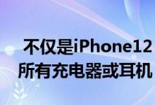  不仅是iPhone12！取消所有在售iPhone的所有充电器或耳机 