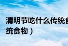 清明节吃什么传统食物作文（清明节吃什么传统食物）