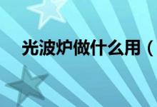 光波炉做什么用（光波炉应该如何使用）