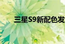  三星S9新配色发布！总有一个适合你 
