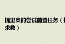 提里奥的尝试前置任务（提里奥的尝试怎么接不到任务断了.求救）