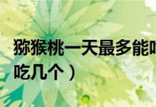 猕猴桃一天最多能吃多少（猕猴桃一天最多能吃几个）