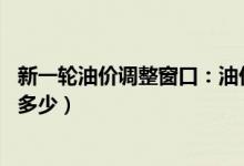 新一轮油价调整窗口：油价或迎年内第五涨（92号汽油上涨多少）
