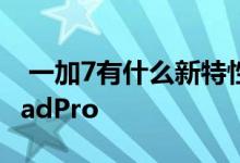 一加7有什么新特性刘作虎：滑动效果堪比iPadPro 
