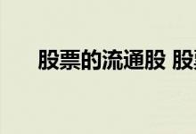 股票的流通股 股票流通股是什么意思 