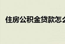 住房公积金贷款怎么贷 需要满足什么条件 