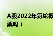 A股2022年氨纶概念股龙头有哪些（有你的票吗）
