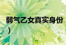 弱气乙女真实身份（弱气乙女真的是小萝莉吗）