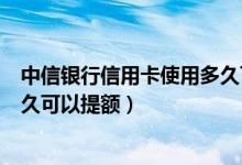 中信银行信用卡使用多久可以提额（中信银行信用卡使用多久可以提额）