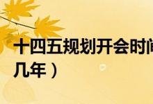 十四五规划开会时间表（十四五规划时间是哪几年）