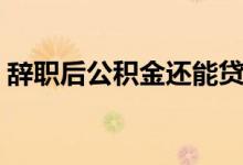 辞职后公积金还能贷款买房吗 还可以提前吗 