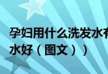 孕妇用什么洗发水有讲究不（孕妇用什么洗发水好（图文））