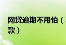 网贷逾期不用怕（2019无视逾期的网贷必下款）