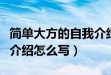 简单大方的自我介绍开场白（简单大方的自我介绍怎么写）