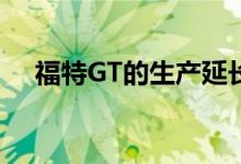  福特GT的生产延长了两年 将增加350辆 