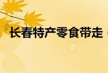 长春特产零食带走（长春特产零食有哪些）