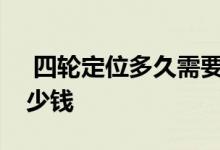  四轮定位多久需要做一次4s店做四轮定位多少钱 