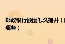 邮政银行额度怎么提升（邮政银行信用卡提升额度的技巧有哪些）