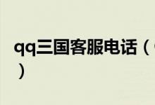 qq三国客服电话（QQ三国人工客服怎么联系）
