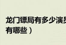 龙门镖局有多少演员客串（龙门镖局的演员都有哪些）