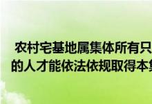  农村宅基地属集体所有只有具有农村集体经济组织成员身份的人才能依法依规取得本集体宅基地的使用权 