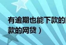 有逾期也能下款的网贷2022（有逾期也能下款的网贷）