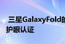 三星GalaxyFold的屏幕素质如何已通过莱茵护眼认证 