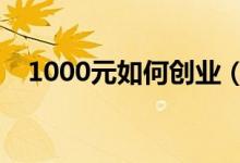 1000元如何创业（三个小生意推荐如下）