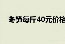 冬笋每斤40元价格贵过肉（为何这么贵）