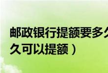 邮政银行提额要多久（邮政银行信用卡使用多久可以提额）