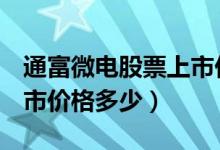 通富微电股票上市价格（通富微电002156上市价格多少）