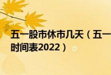五一股市休市几天（五一股市放假安排2022 五一股市休市时间表2022）