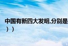 中国有新四大发明,分别是（中国新的四大发明是什么（图文））