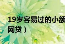 19岁容易过的小额网贷（18岁容易过的小额网贷）