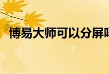 博易大师可以分屏吗 博易大师可以开户吗 