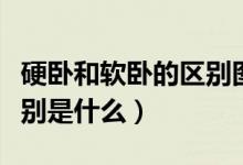 硬卧和软卧的区别图片视频（硬卧和软卧的区别是什么）