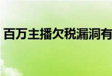 百万主播欠税漏洞有多大（该怎么罚怎么管）