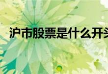 沪市股票是什么开头 沪市股票是什么意思 