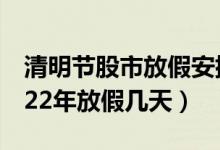 清明节股市放假安排2022（清明股市放假2022年放假几天）