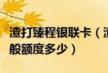 渣打臻程银联卡（渣打银行臻程系列信用卡一般额度多少）