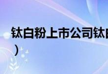 钛白粉上市公司钛白粉概念上市公司有哪些（）