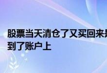 股票当天清仓了又买回来是怎么算的 股票清仓成功钱是否就到了账户上