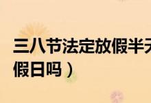 三八节法定放假半天（三八节放假半天是国定假日吗）