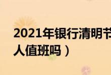 2021年银行清明节有放假吗（银行清明节有人值班吗）