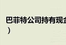 巴菲特公司持有现金又创新高（财富不断增长）