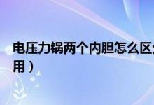 电压力锅两个内胆怎么区分（电压力锅两个内胆怎么区分使用）