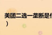 美团二选一垄断是什么意思（来看正确的答案）