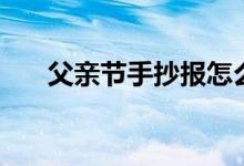 父亲节手抄报怎么画（父亲节手抄报）