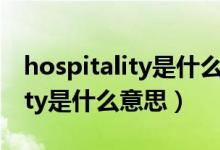 hospitality是什么意思中文翻译（hospitality是什么意思）
