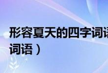 形容夏天的四字词语有什么（形容夏天的四字词语）